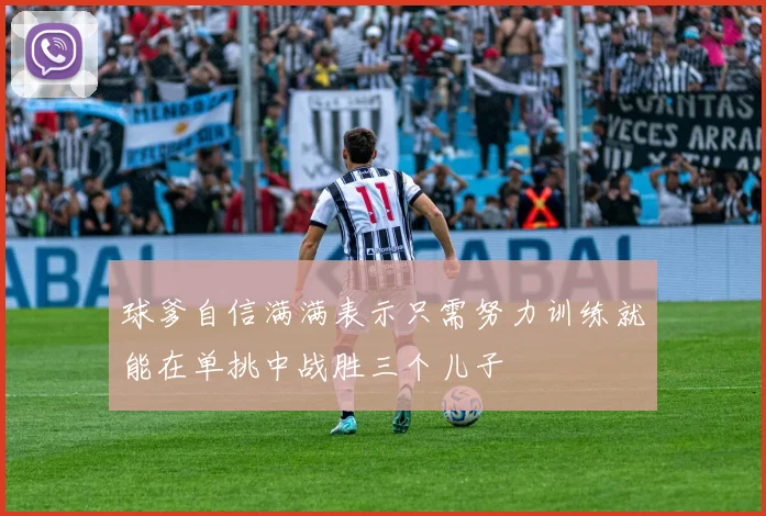 球爹自信满满表示只需努力训练就能在单挑中战胜三个儿子